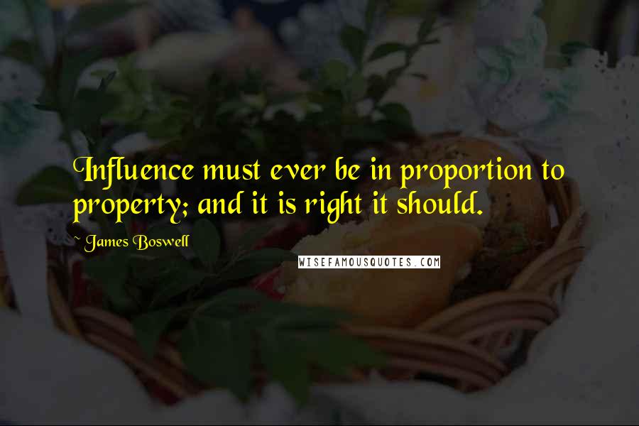 James Boswell quotes: Influence must ever be in proportion to property; and it is right it should.