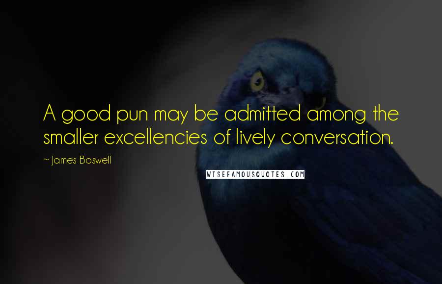 James Boswell quotes: A good pun may be admitted among the smaller excellencies of lively conversation.