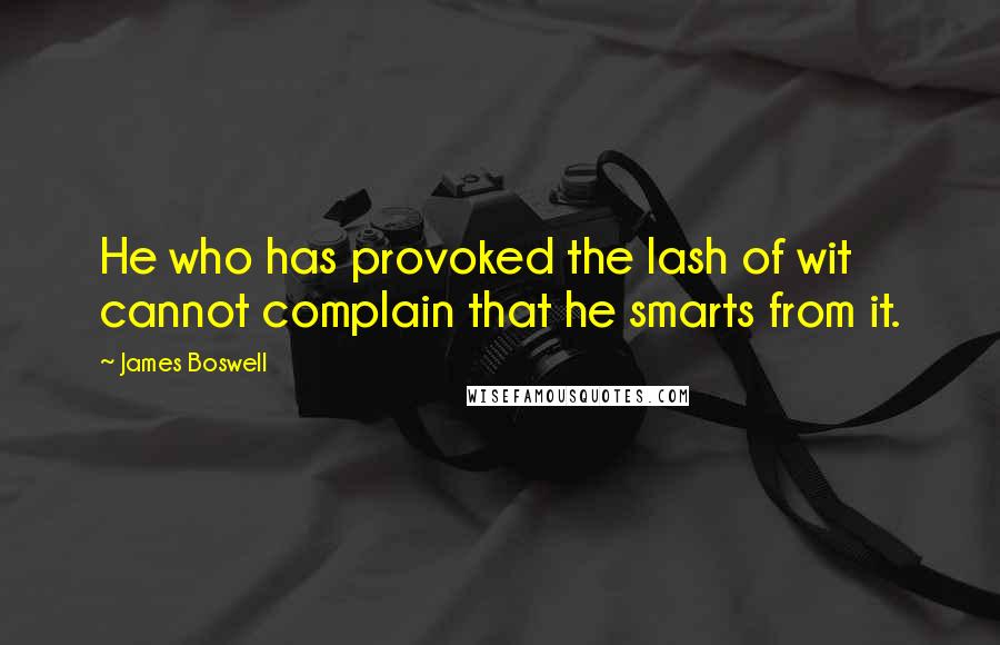 James Boswell quotes: He who has provoked the lash of wit cannot complain that he smarts from it.