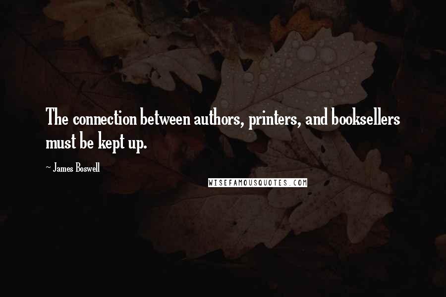James Boswell quotes: The connection between authors, printers, and booksellers must be kept up.