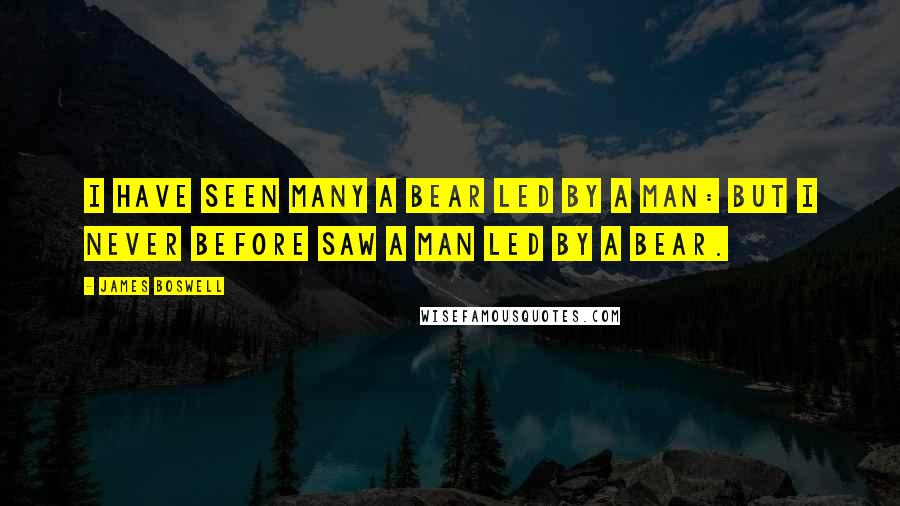 James Boswell quotes: I have seen many a bear led by a man: but I never before saw a man led by a bear.
