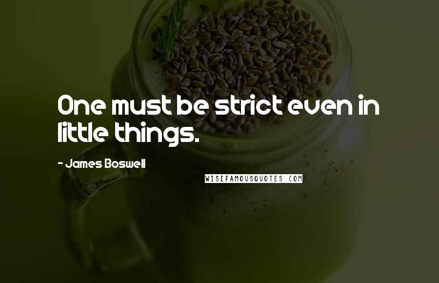 James Boswell quotes: One must be strict even in little things.