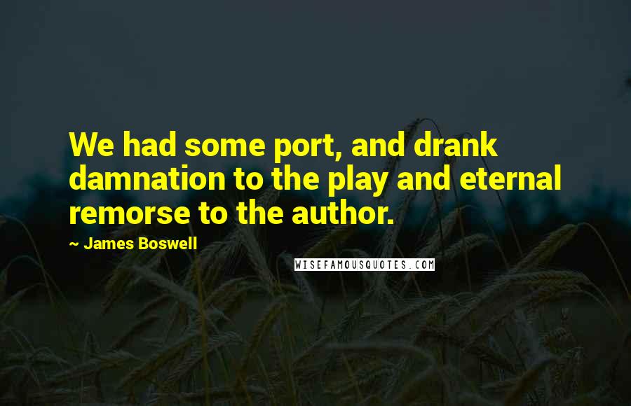 James Boswell quotes: We had some port, and drank damnation to the play and eternal remorse to the author.