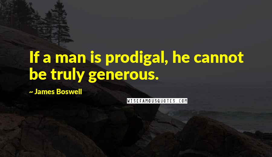 James Boswell quotes: If a man is prodigal, he cannot be truly generous.