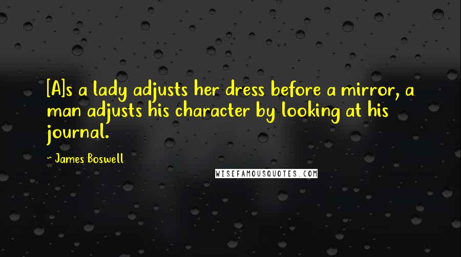 James Boswell quotes: [A]s a lady adjusts her dress before a mirror, a man adjusts his character by looking at his journal.