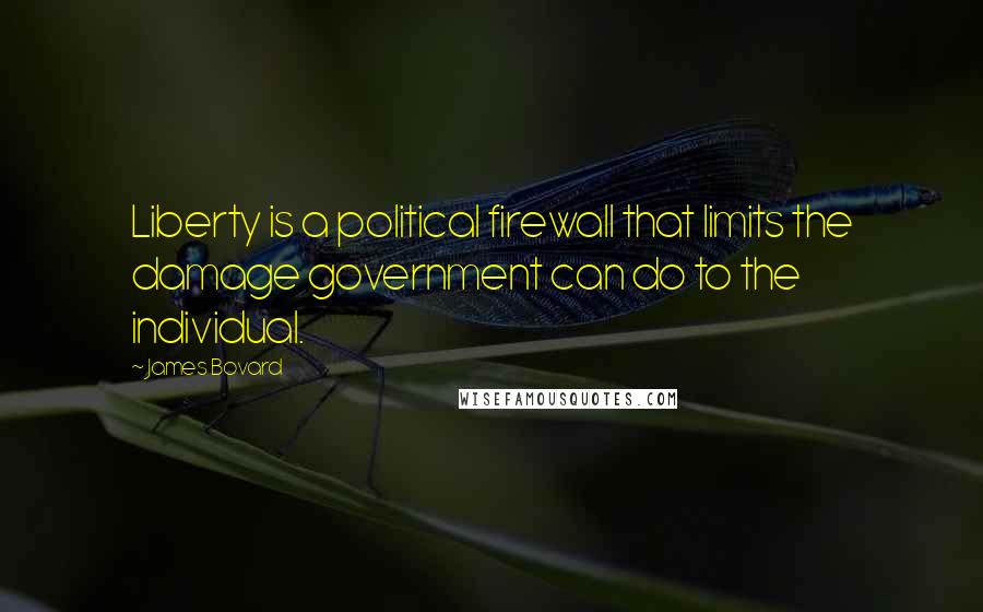 James Bovard quotes: Liberty is a political firewall that limits the damage government can do to the individual.