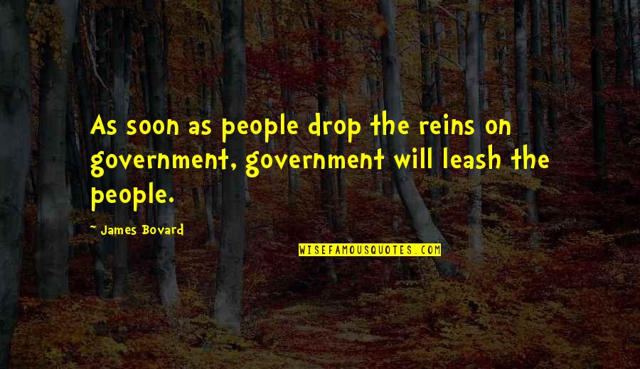 James Bovard Quotes By James Bovard: As soon as people drop the reins on
