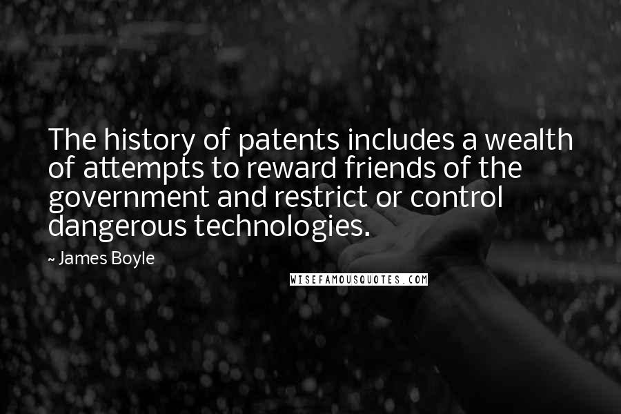 James Boyle quotes: The history of patents includes a wealth of attempts to reward friends of the government and restrict or control dangerous technologies.