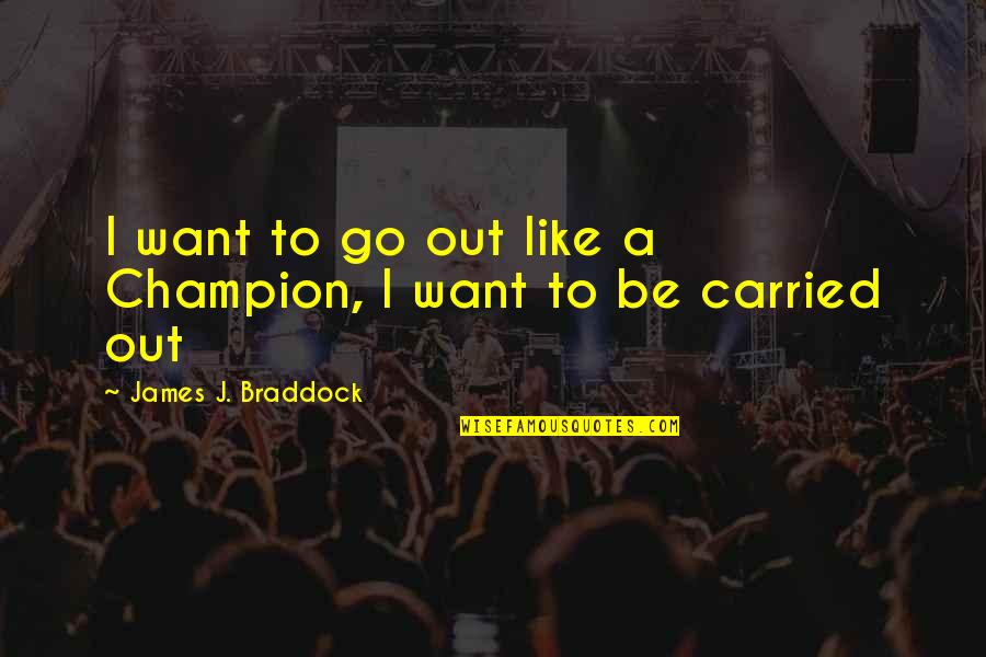 James Braddock Quotes By James J. Braddock: I want to go out like a Champion,
