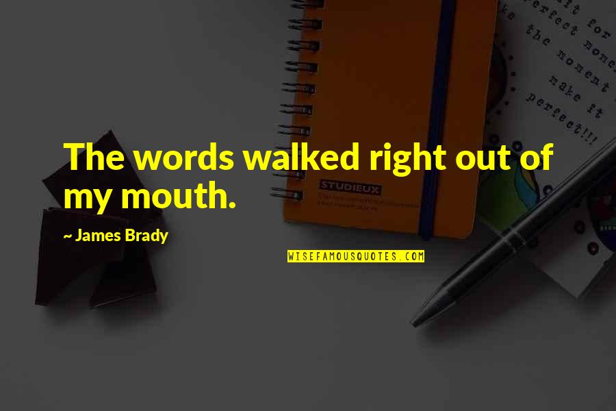 James Brady Quotes By James Brady: The words walked right out of my mouth. James Brady Quotes By James Brady: The words walked right out of my mouth.