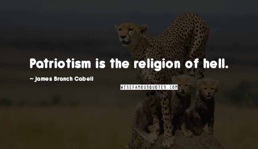 James Branch Cabell quotes: Patriotism is the religion of hell.
