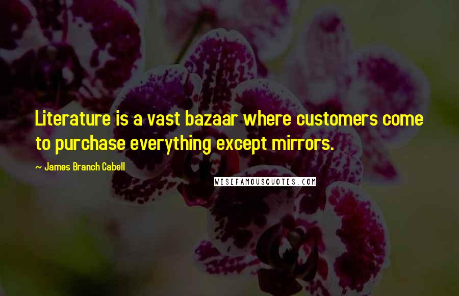 James Branch Cabell quotes: Literature is a vast bazaar where customers come to purchase everything except mirrors.