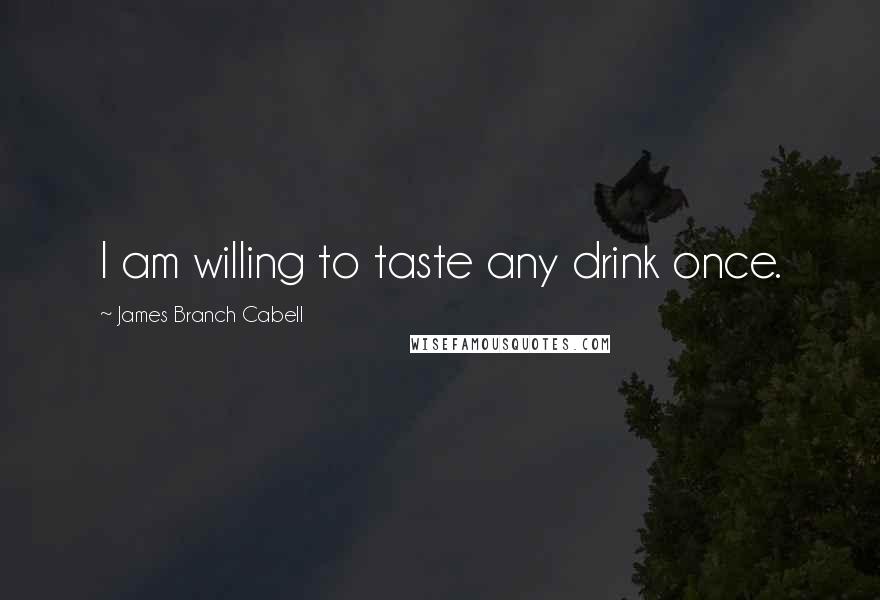 James Branch Cabell quotes: I am willing to taste any drink once.