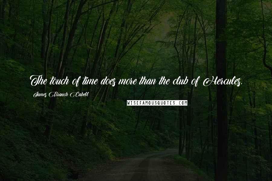 James Branch Cabell quotes: The touch of time does more than the club of Hercules.