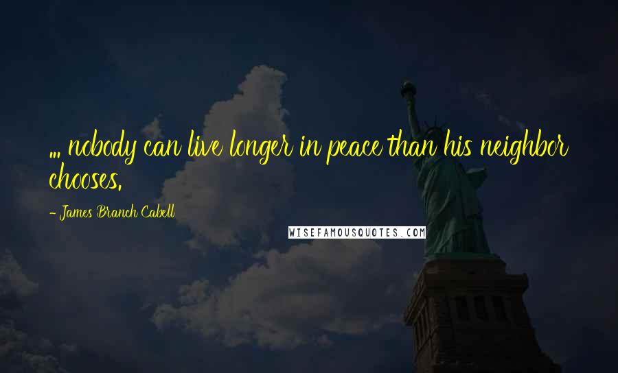 James Branch Cabell quotes: ... nobody can live longer in peace than his neighbor chooses.