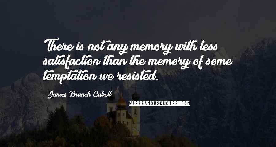 James Branch Cabell quotes: There is not any memory with less satisfaction than the memory of some temptation we resisted.