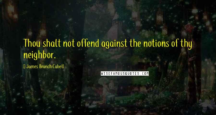 James Branch Cabell quotes: Thou shalt not offend against the notions of thy neighbor.