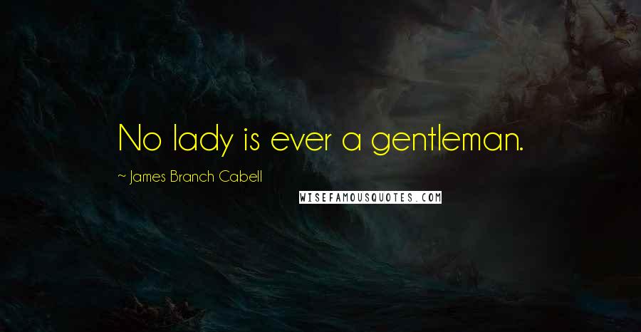 James Branch Cabell quotes: No lady is ever a gentleman.