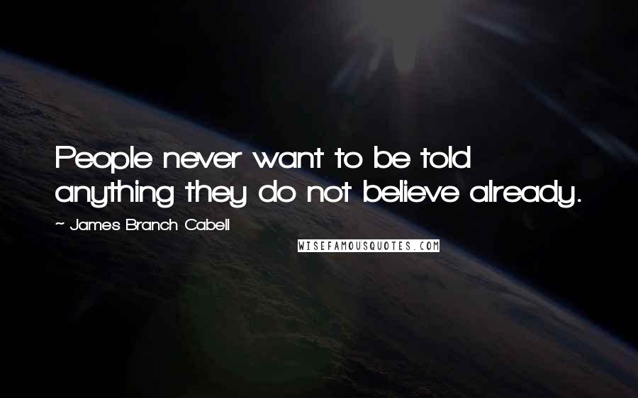 James Branch Cabell quotes: People never want to be told anything they do not believe already.