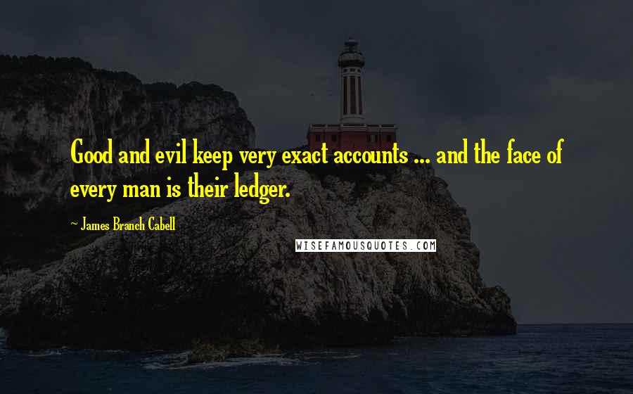 James Branch Cabell quotes: Good and evil keep very exact accounts ... and the face of every man is their ledger.