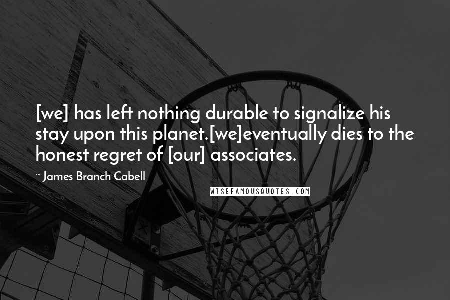James Branch Cabell quotes: [we] has left nothing durable to signalize his stay upon this planet.[we]eventually dies to the honest regret of [our] associates.