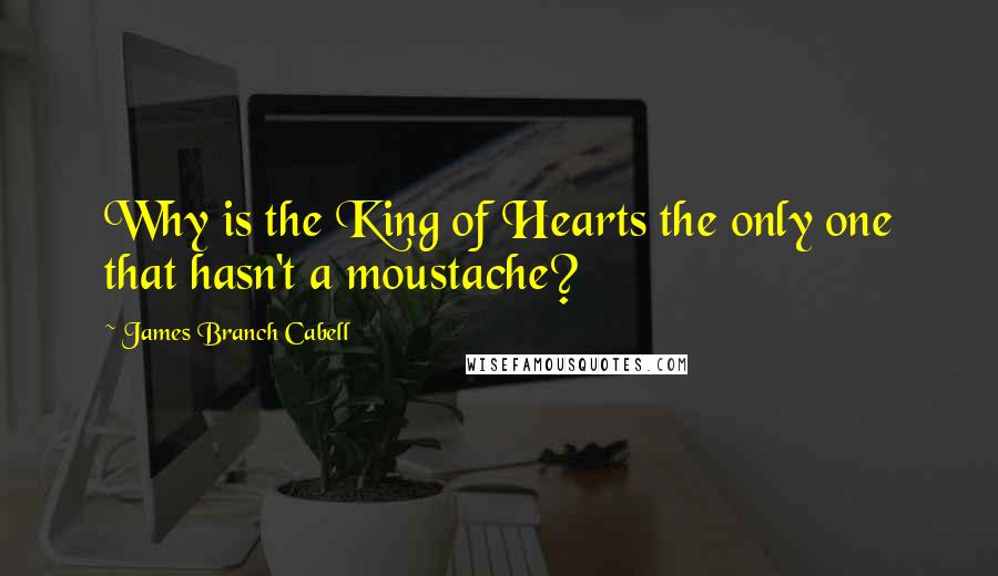 James Branch Cabell quotes: Why is the King of Hearts the only one that hasn't a moustache?