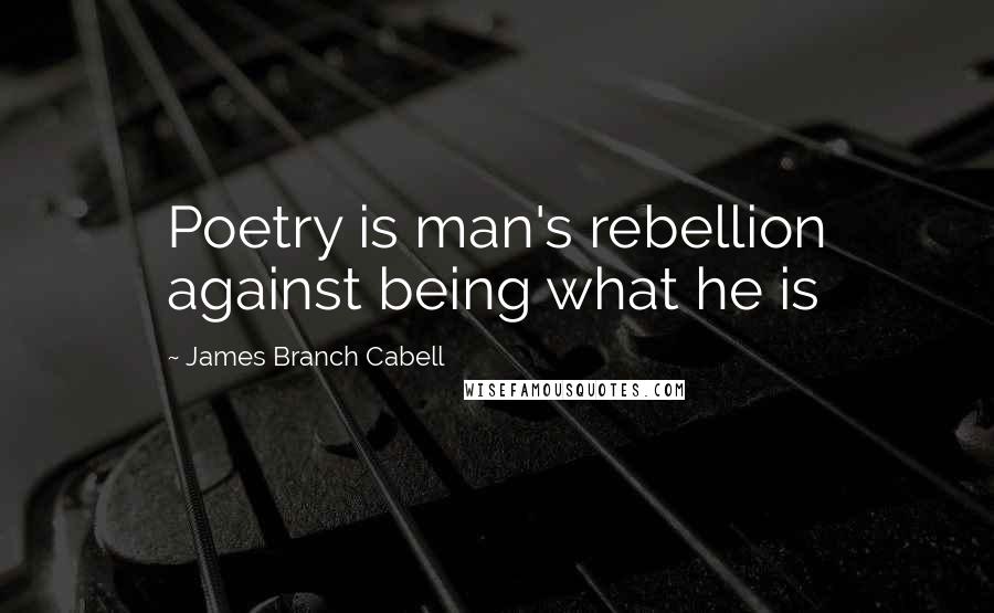 James Branch Cabell quotes: Poetry is man's rebellion against being what he is