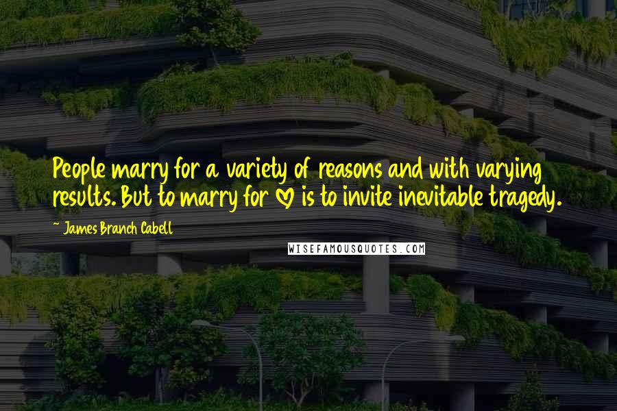 James Branch Cabell quotes: People marry for a variety of reasons and with varying results. But to marry for love is to invite inevitable tragedy.