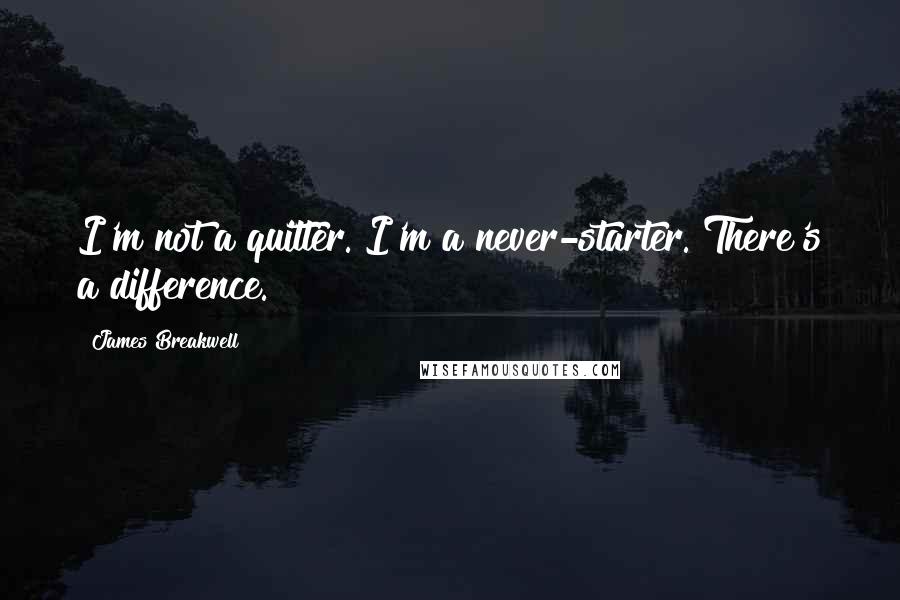 James Breakwell quotes: I'm not a quitter. I'm a never-starter. There's a difference.