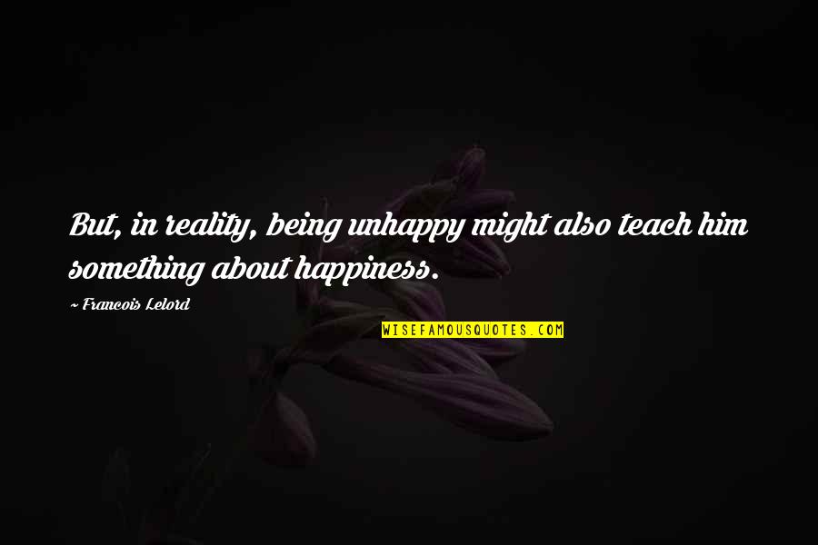 James Brian Hellwig Quotes By Francois Lelord: But, in reality, being unhappy might also teach