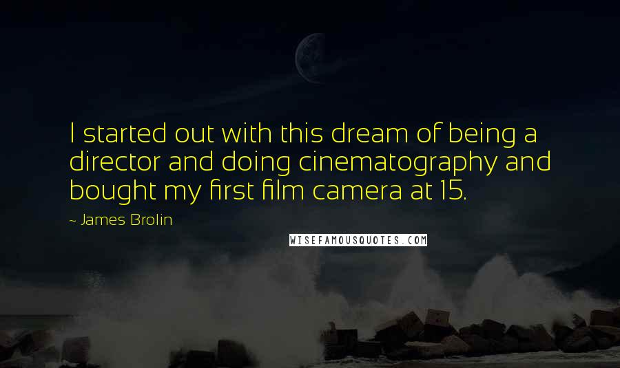 James Brolin quotes: I started out with this dream of being a director and doing cinematography and bought my first film camera at 15.
