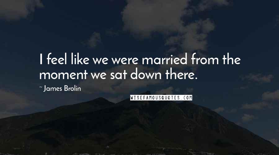 James Brolin quotes: I feel like we were married from the moment we sat down there.