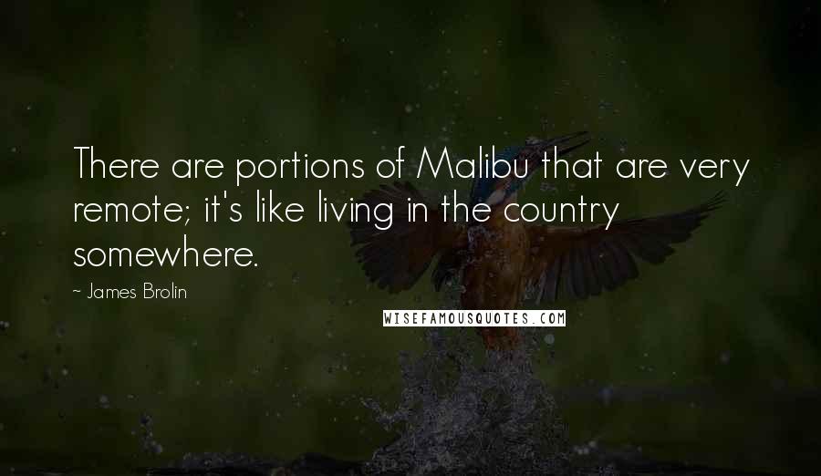James Brolin quotes: There are portions of Malibu that are very remote; it's like living in the country somewhere.