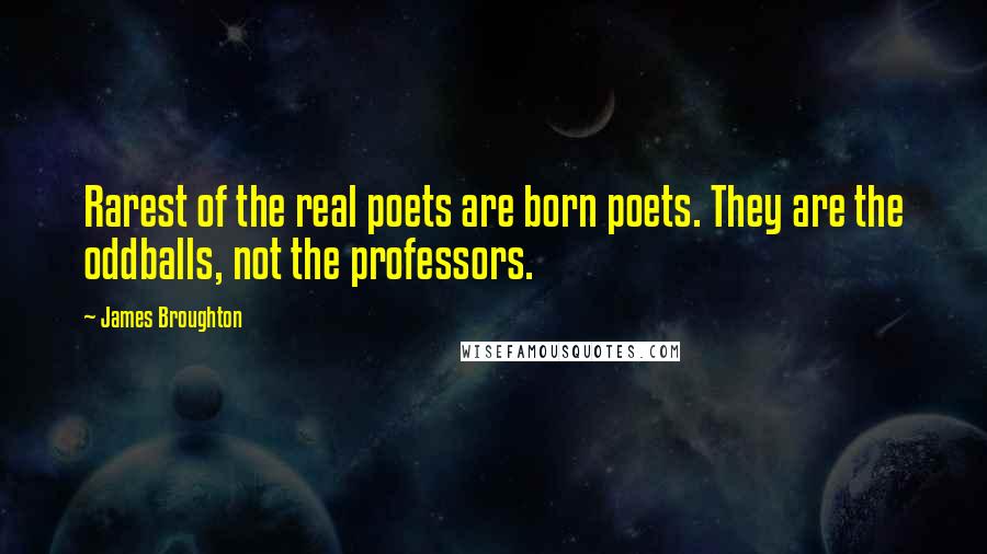 James Broughton quotes: Rarest of the real poets are born poets. They are the oddballs, not the professors.