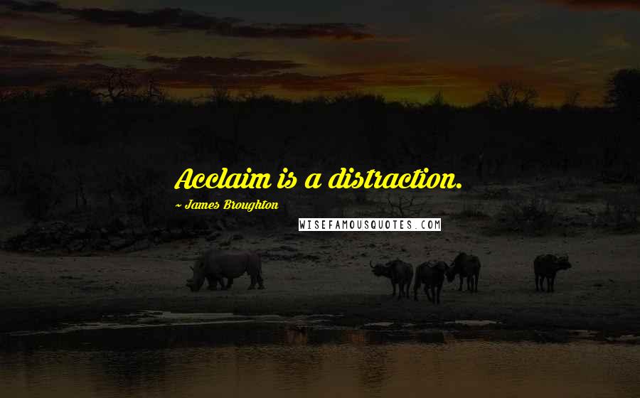 James Broughton quotes: Acclaim is a distraction.