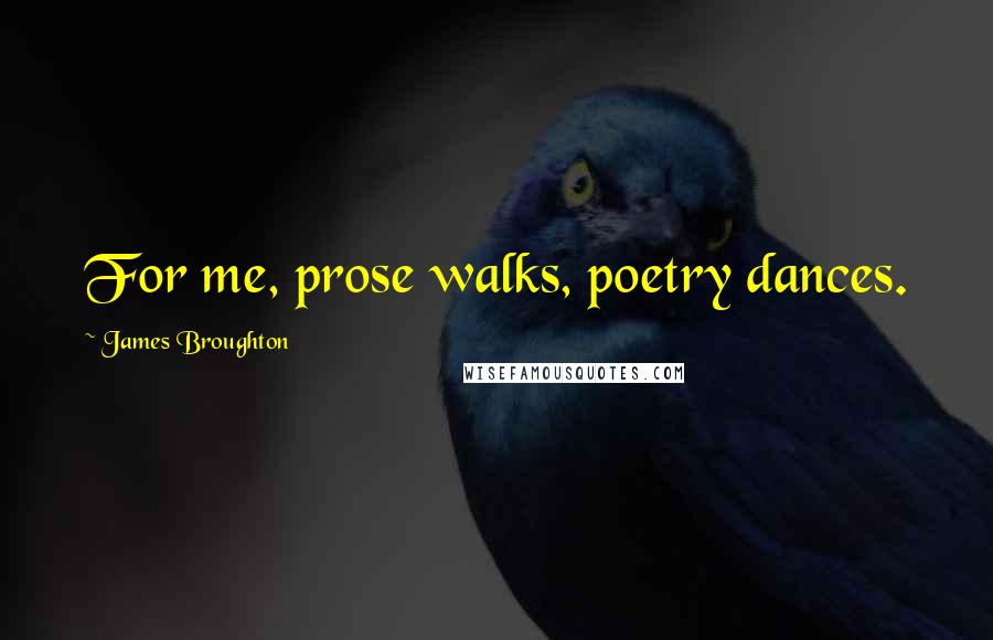 James Broughton quotes: For me, prose walks, poetry dances.