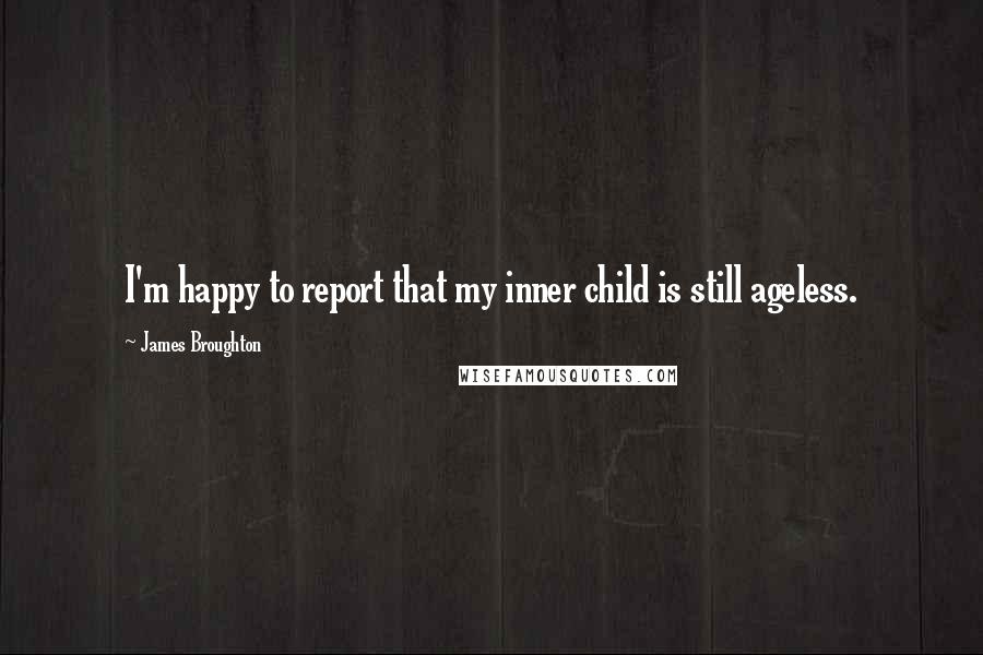 James Broughton quotes: I'm happy to report that my inner child is still ageless.