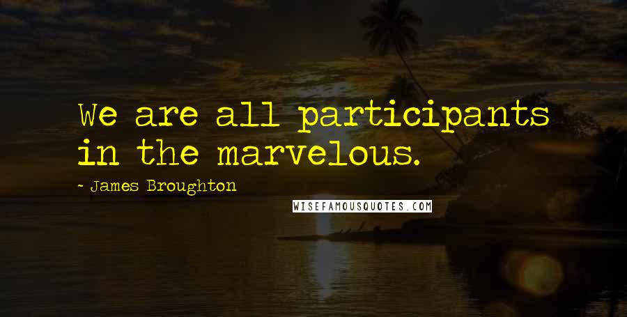 James Broughton quotes: We are all participants in the marvelous.