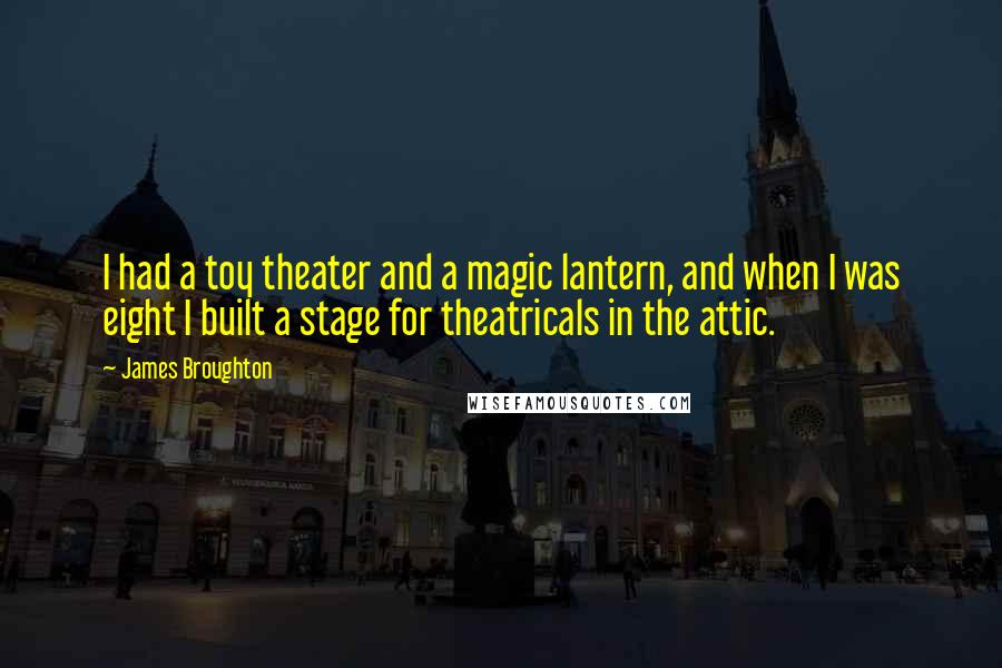 James Broughton quotes: I had a toy theater and a magic lantern, and when I was eight I built a stage for theatricals in the attic.