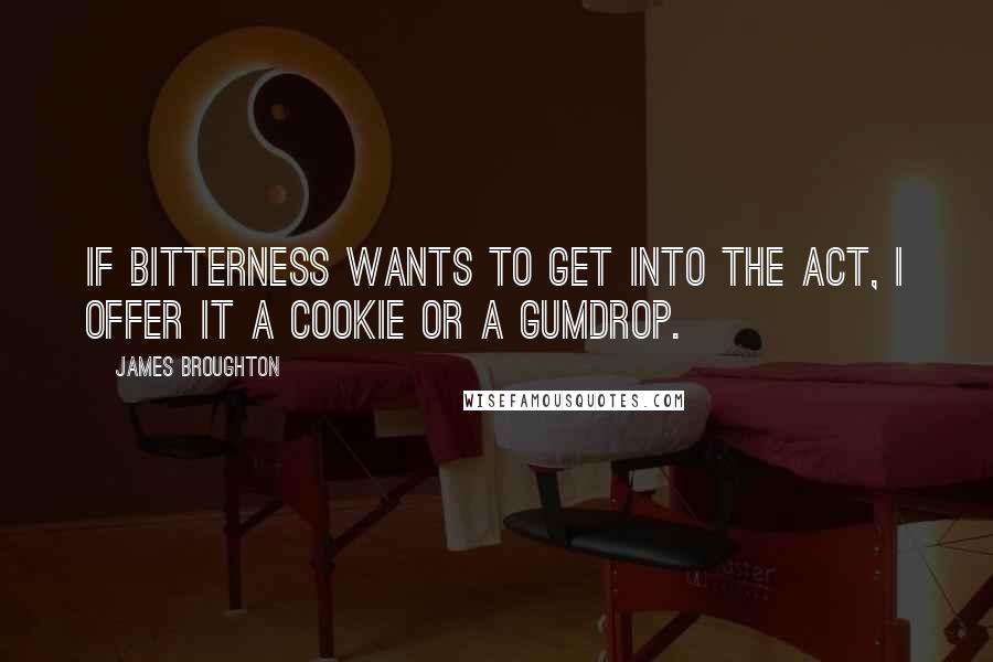 James Broughton quotes: If bitterness wants to get into the act, I offer it a cookie or a gumdrop.