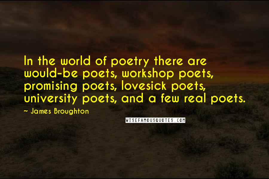 James Broughton quotes: In the world of poetry there are would-be poets, workshop poets, promising poets, lovesick poets, university poets, and a few real poets.