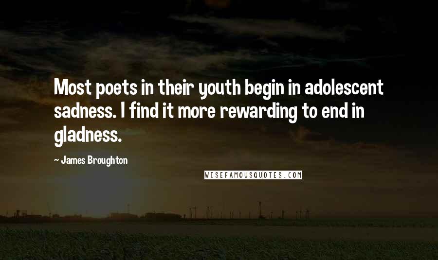 James Broughton quotes: Most poets in their youth begin in adolescent sadness. I find it more rewarding to end in gladness.