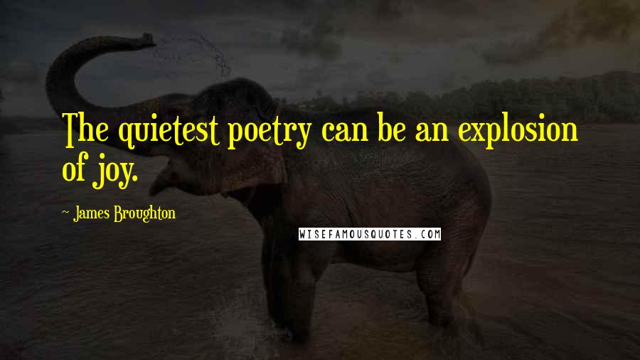 James Broughton quotes: The quietest poetry can be an explosion of joy.