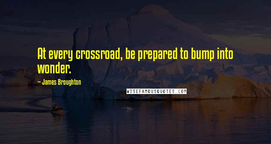 James Broughton quotes: At every crossroad, be prepared to bump into wonder.