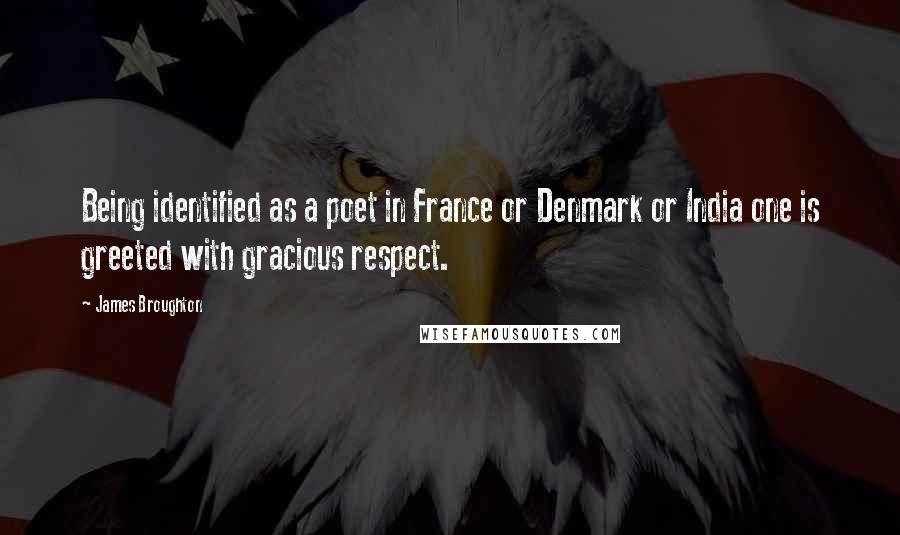 James Broughton quotes: Being identified as a poet in France or Denmark or India one is greeted with gracious respect.