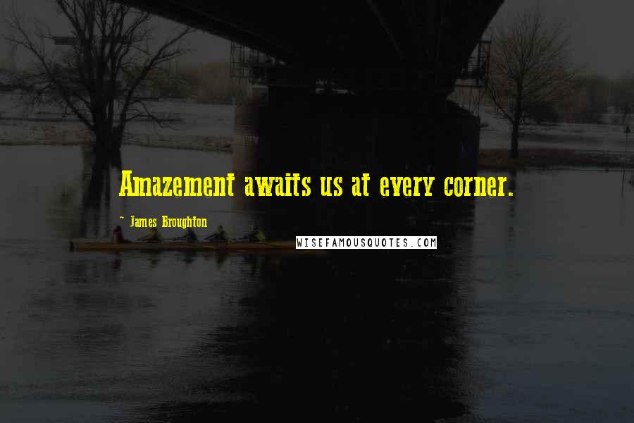 James Broughton quotes: Amazement awaits us at every corner.