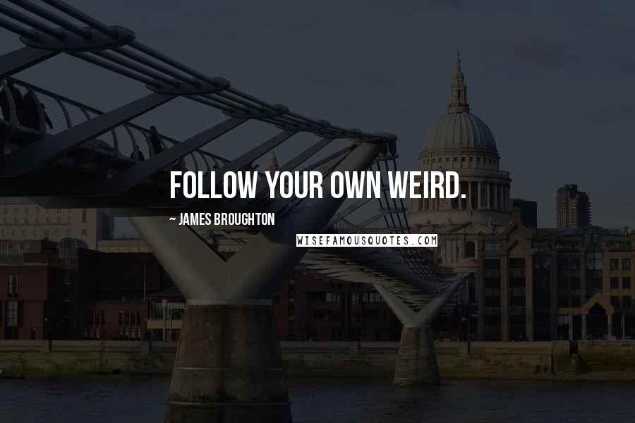 James Broughton quotes: Follow your own weird.