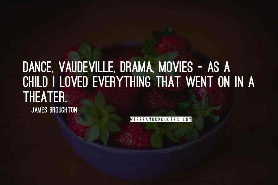 James Broughton quotes: Dance, vaudeville, drama, movies - as a child I loved everything that went on in a theater.