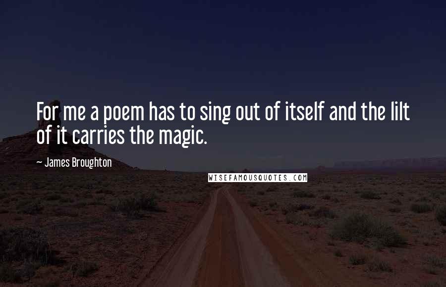 James Broughton quotes: For me a poem has to sing out of itself and the lilt of it carries the magic.