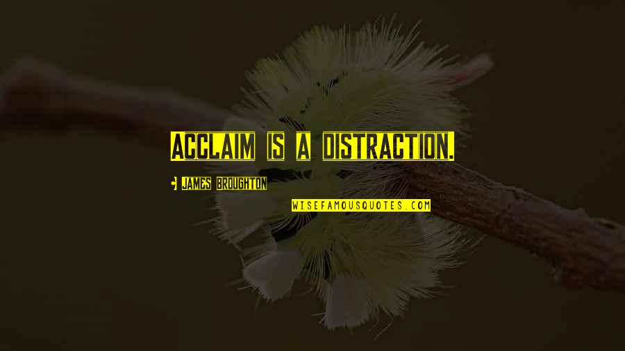 James Broughton Quotes By James Broughton: Acclaim is a distraction. James Broughton Quotes By James Broughton: Acclaim is a distraction.